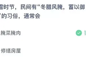 蚂蚁庄园今日答案最新:小雪时节民间有冬腊风腌蓄以御冬的习俗通常会怎样