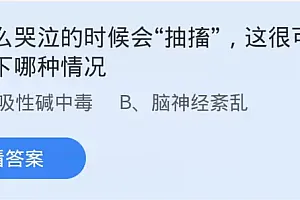 蚂蚁庄园12.18最新答案:为什么哭泣的时候会抽搐这很可能是以下哪里