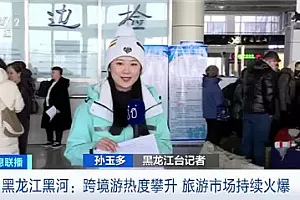黑河市跨境游火了!一天跨越两个国家 客流量飙升300%
