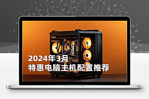 2024年3月特惠组装电脑主机配置清单推荐 从入门到高端装机方案