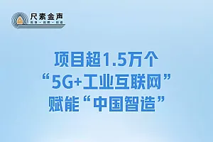尺素金声|项目超1.5万个,“5G+工业互联网”赋能“中国智造”