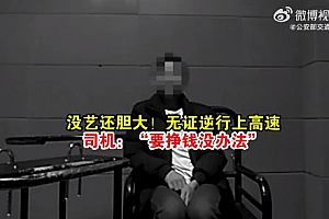 没艺还胆大!司机无证逆行上高速:“要挣钱没办法”