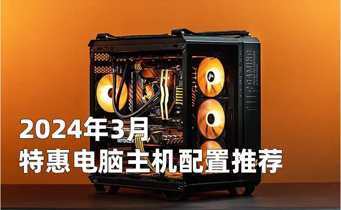 2024年3月特惠组装电脑主机配置清单推荐 从入门到高端装机方案